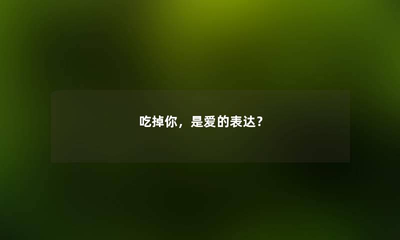 吃掉你，是爱的表达？