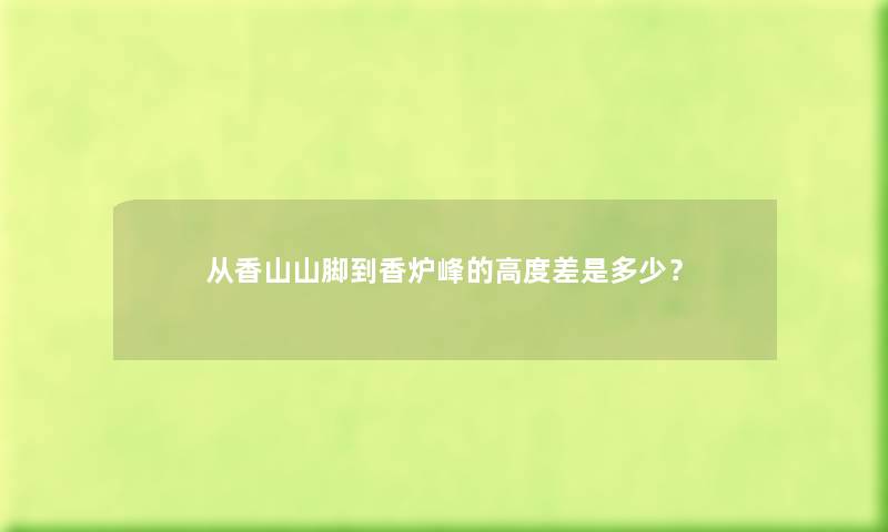 从香山山脚到香炉峰的高度差是多少？