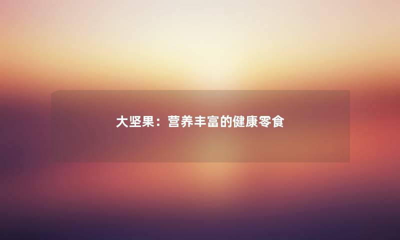 大坚果：营养丰富的健康零食