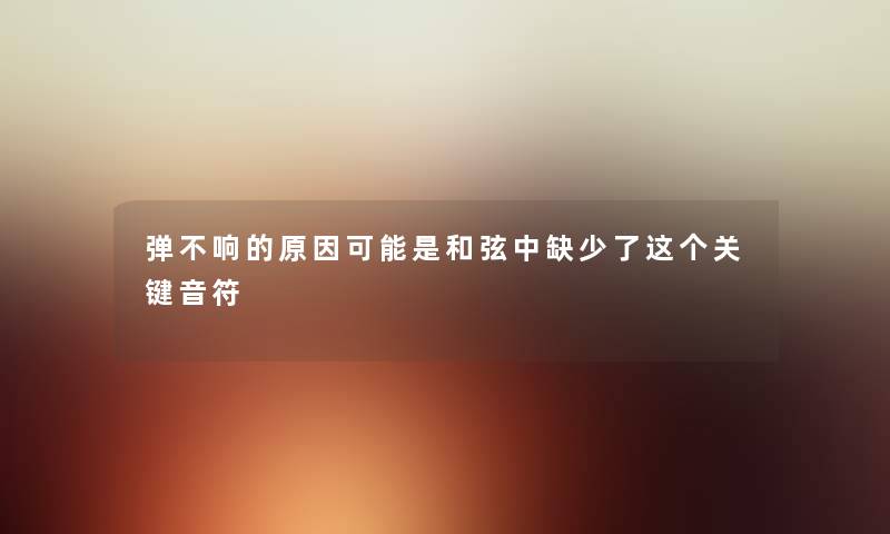 弹不响的原因可能是和弦中缺少了这个关键音符