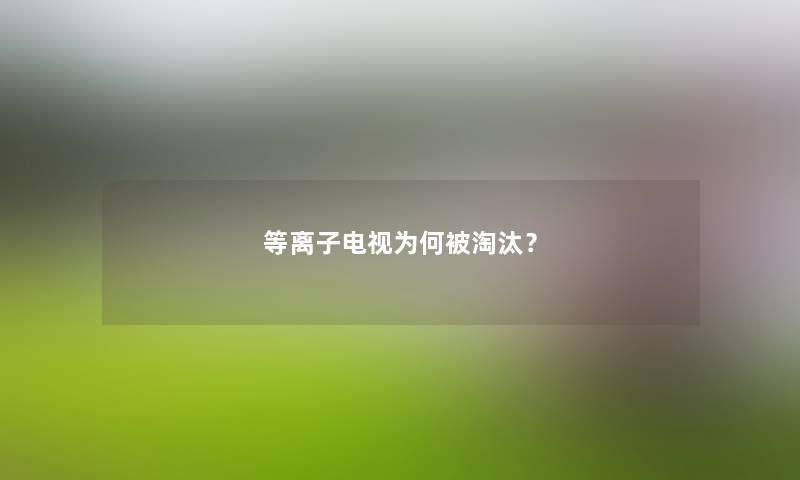 等离子电视为何被淘汰？