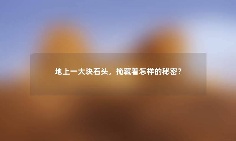 地上一大块石头，掩藏着怎样的秘密？