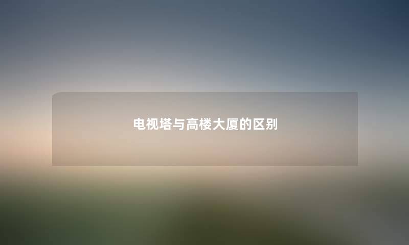 电视塔与高楼大厦的区别