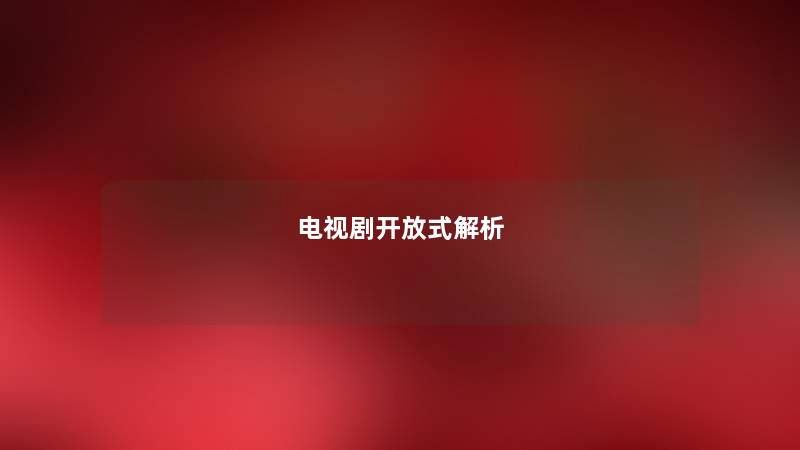 电视剧开放式解析