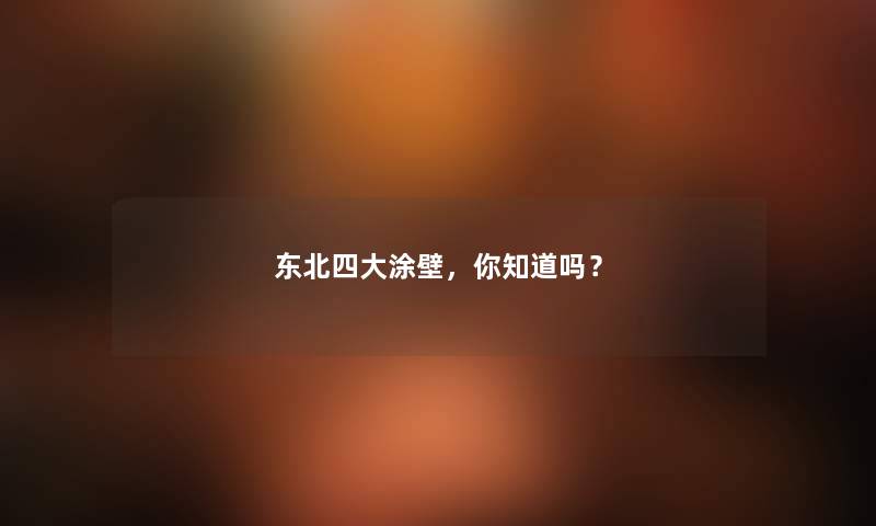 东北四大涂壁，你知道吗？