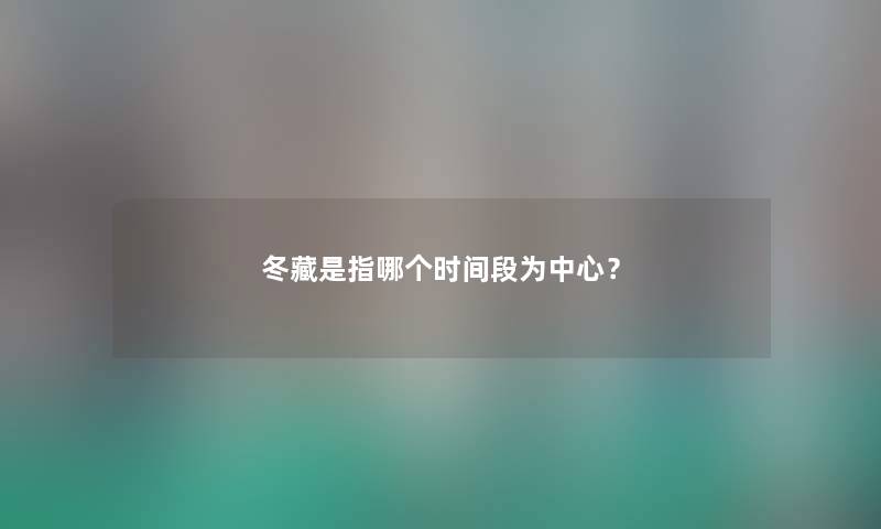 冬藏是指哪个时间段为中心？
