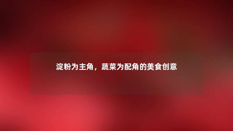 淀粉为主角，蔬菜为配角的美食创意
