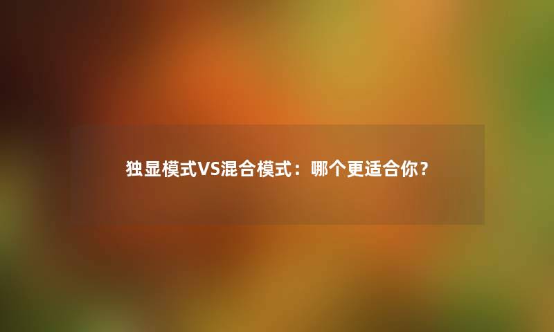 独显模式VS混合模式：哪个更适合你？