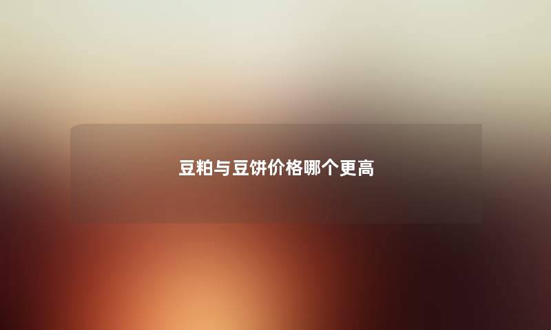 豆粕与豆饼价格哪个更高