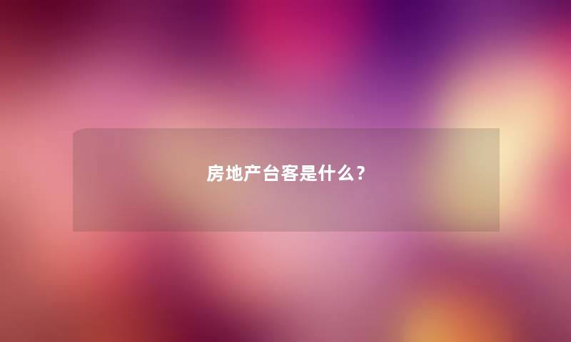 房地产台客是什么？