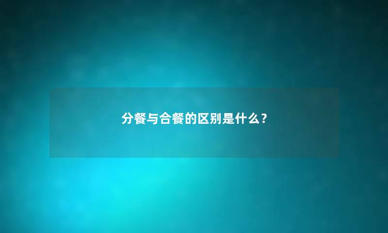 分餐与合餐的区别是什么？