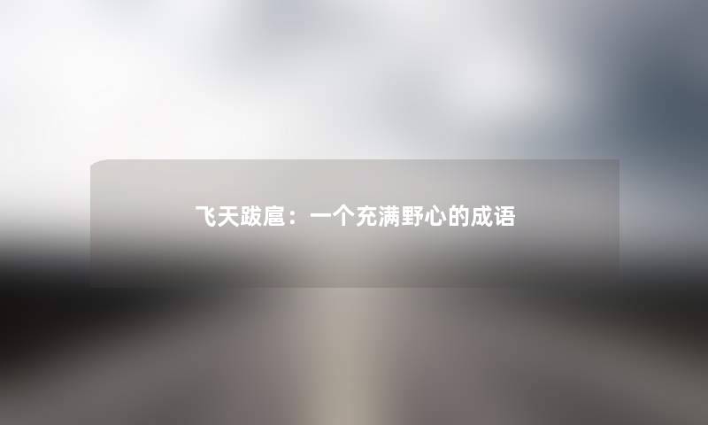 飞天跋扈：一个充满野心的成语