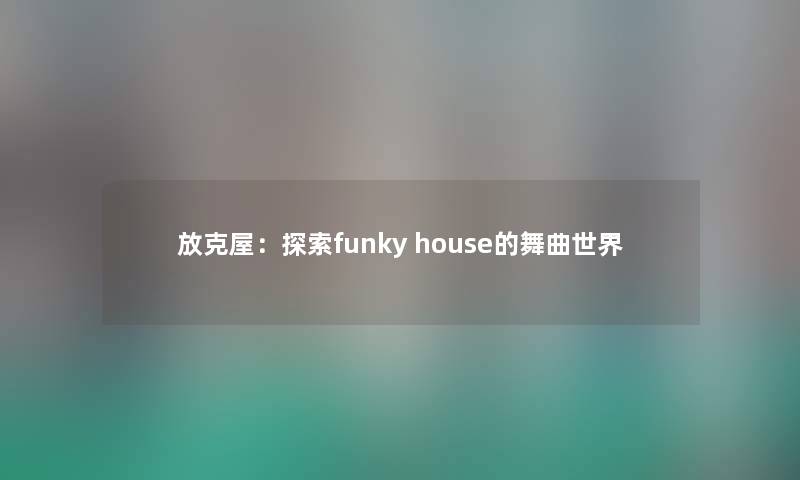 放克屋：探索funky house的舞曲世界