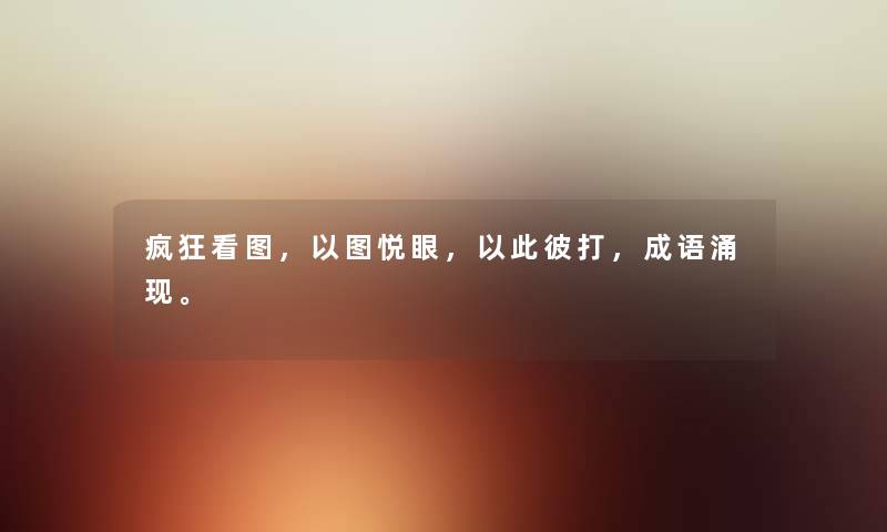 疯狂看图,以图悦眼,以此彼打,成语涌现。 疯狂看图,以图悦眼,以此彼打,成语涌现。