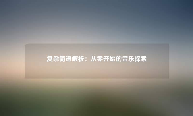 复杂简谱解析：从零开始的音乐探索