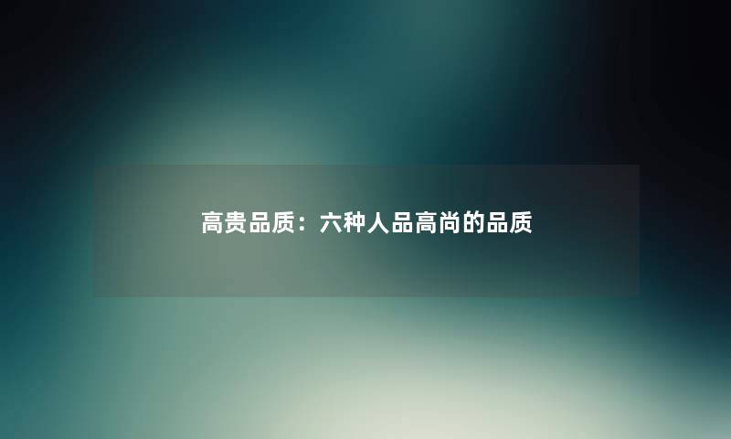 高贵品质：六种人品高尚的品质