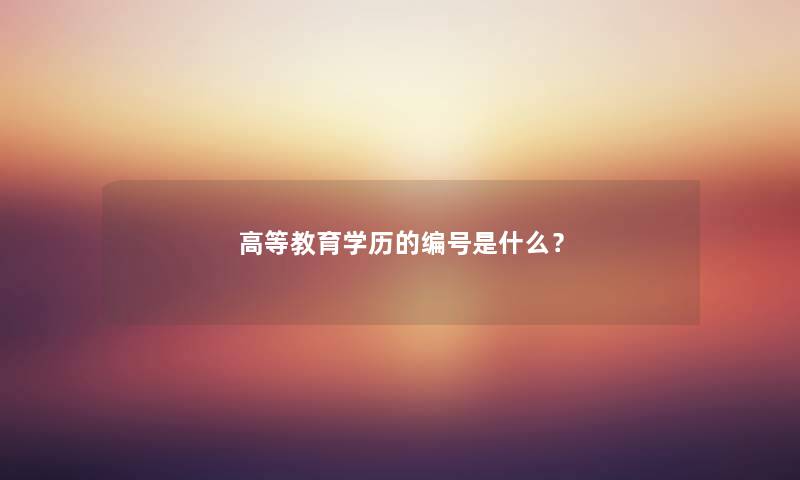 高等教育学历的编号是什么？