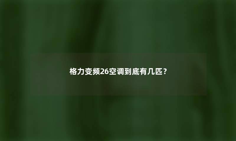 格力变频26空调到底有几匹？