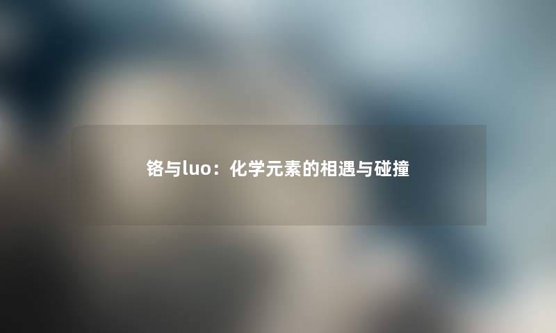 铬与luo：化学元素的相遇与碰撞