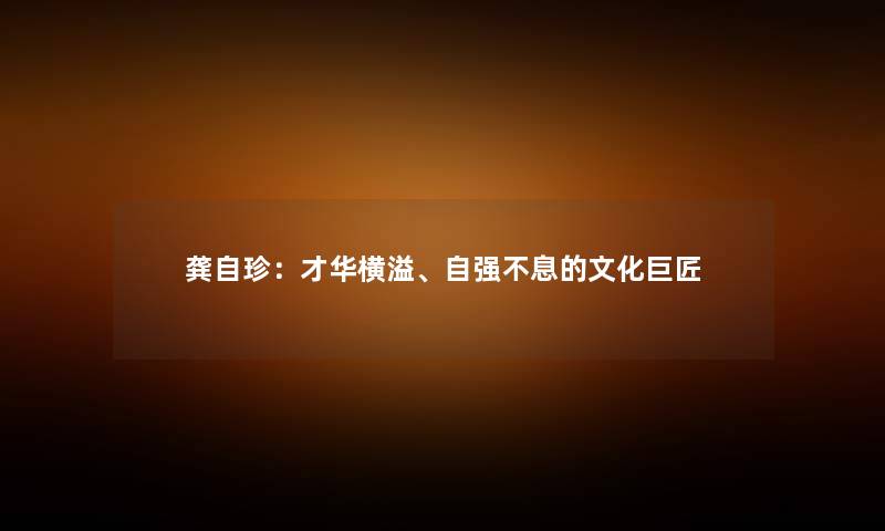 龚自珍：才华横溢、自强不息的文化巨匠