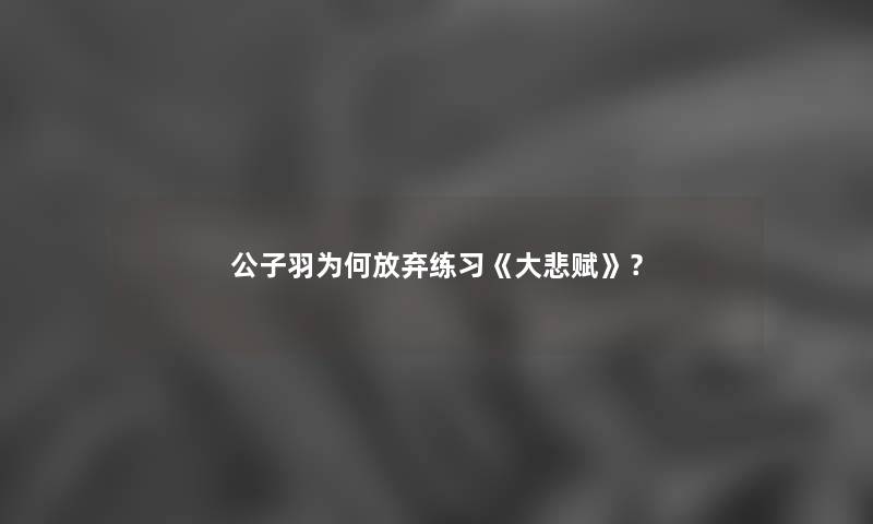 公子羽为何放弃练习《大悲赋》？