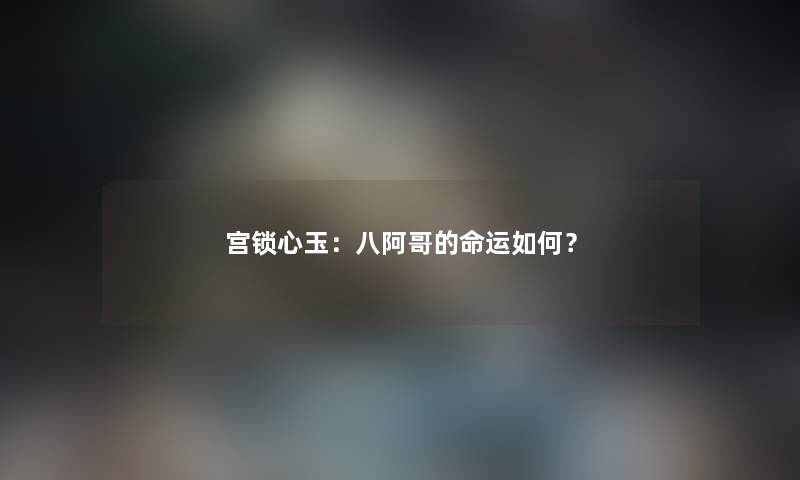 宫锁心玉:八阿哥的命运如何? 宫锁心玉:八阿哥的命运如何?