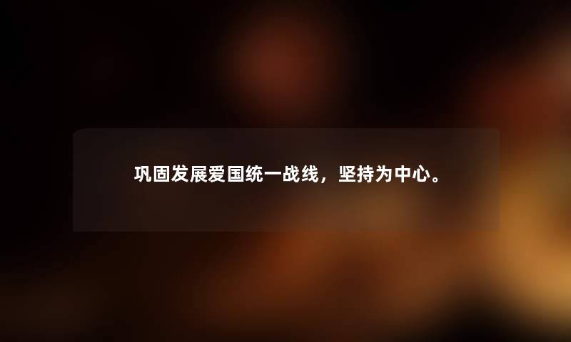 巩固发展爱国统一战线，坚持为中心。