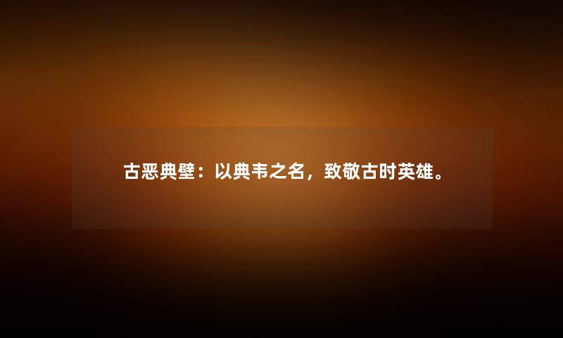 古恶典壁：以典韦之名，致敬古时英雄。