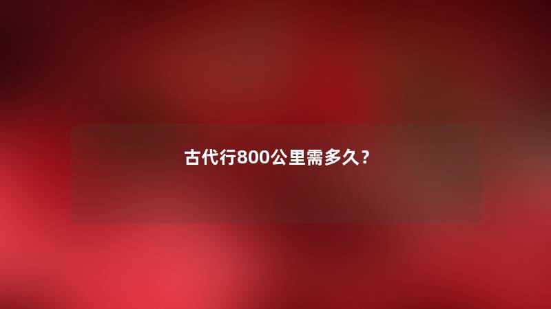 古代行800公里需多久？