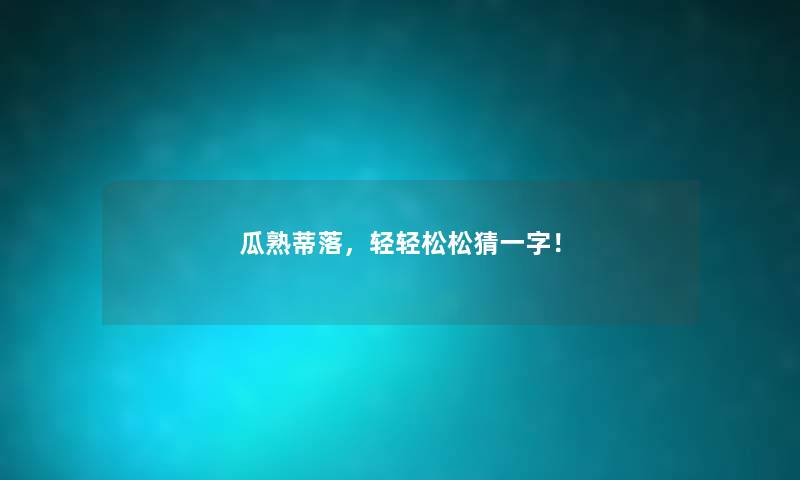 瓜熟蒂落，轻轻松松猜一字！