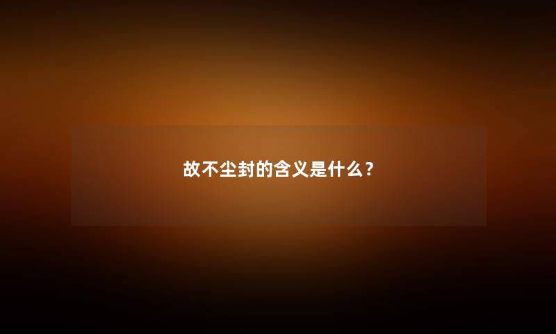 故不尘封的含义是什么？