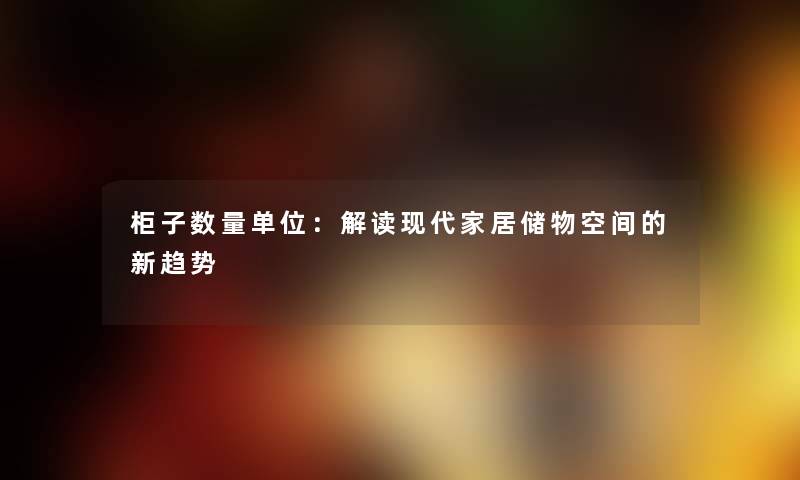 柜子数量单位：解读现代家居储物空间的新趋势