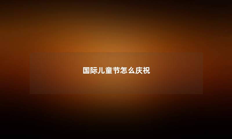 国际儿童节怎么庆祝