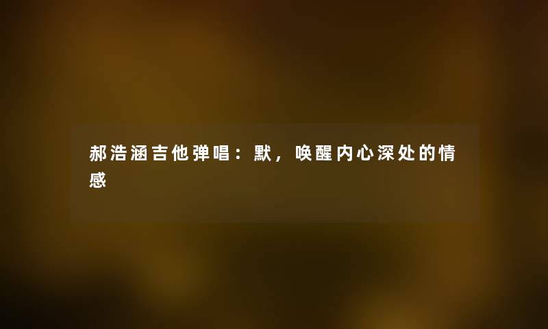 郝浩涵吉他弹唱：默，唤醒内心深处的情感