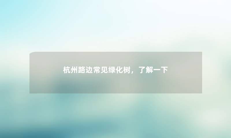 杭州路边常见绿化树，了解一下
