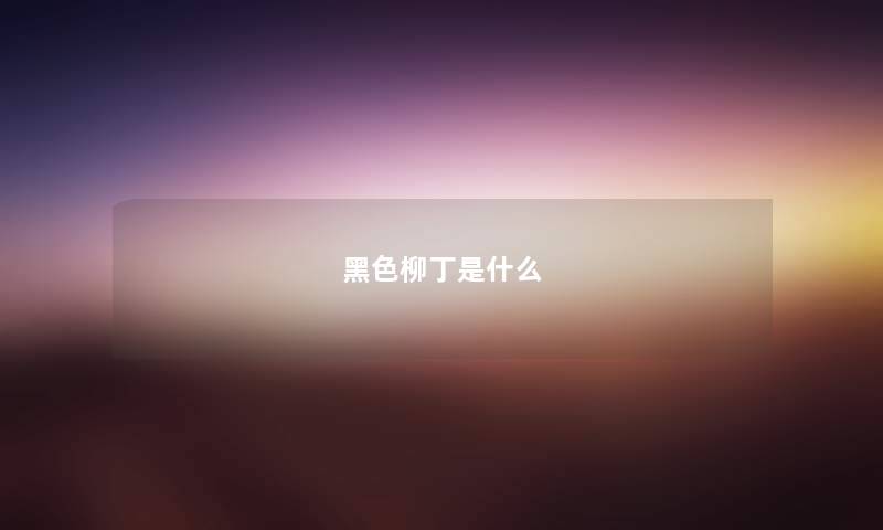 黑色柳丁是什么