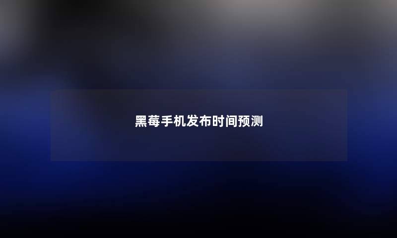 黑莓手机发布时间预测