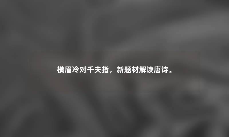 横眉冷对千夫指，新题材解读唐诗。
