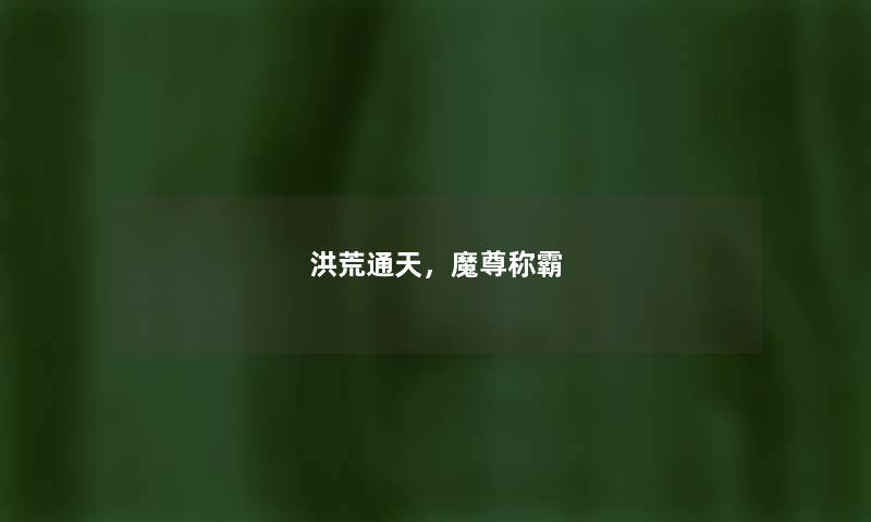 洪荒通天，魔尊称霸