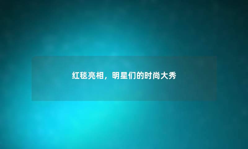 红毯亮相,明星们的时尚大秀 红毯亮相,明星们的时尚大秀