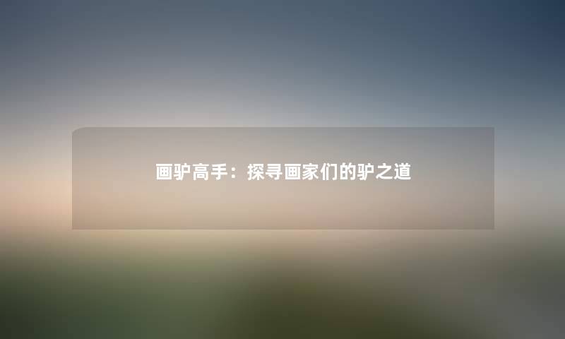 画驴高手：探寻画家们的驴之道