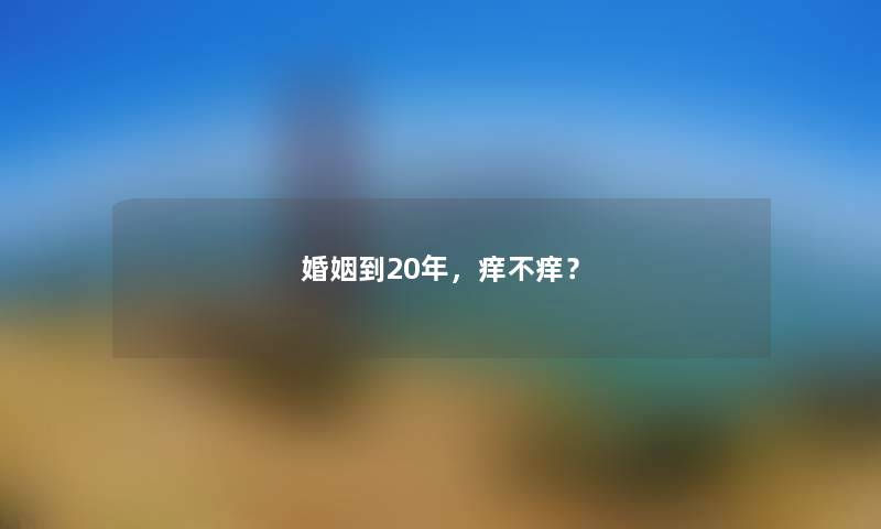 婚姻到20年，痒不痒？