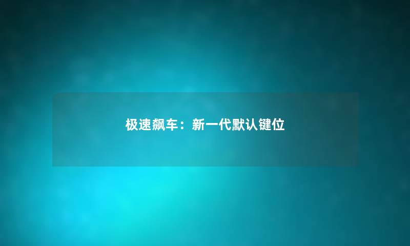 极速飙车：新一代默认键位