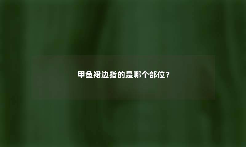 甲鱼裙边指的是哪个部位？