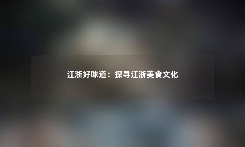 江浙好味道：探寻江浙美食文化