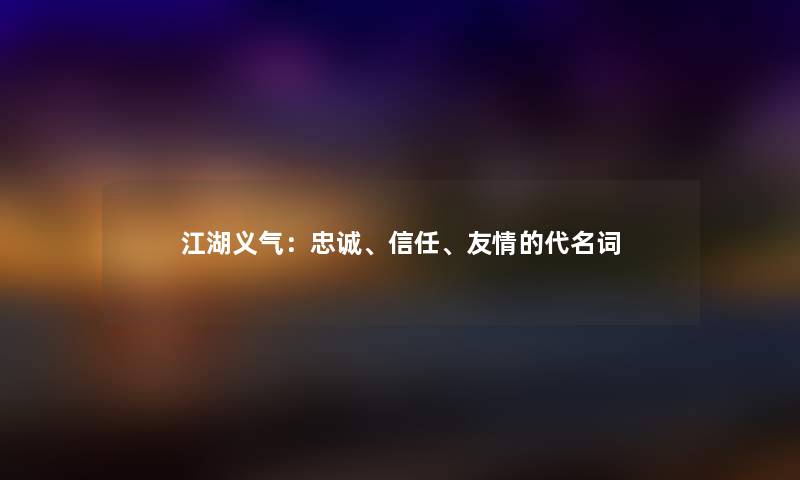 江湖义气：忠诚、信任、友情的代名词