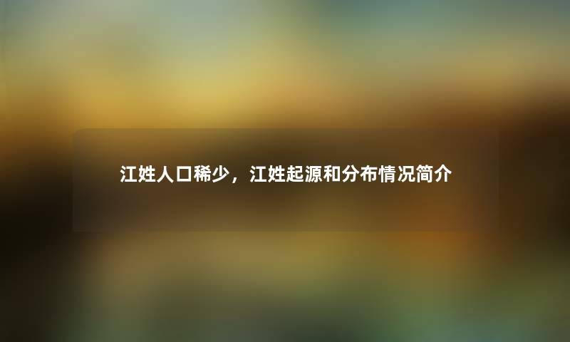 江姓人口稀少，江姓起源和分布情况简介