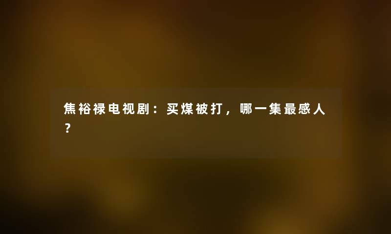 焦裕禄电视剧：买煤被打，哪一集感人？