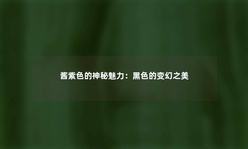 酱紫色的神秘魅力：黑色的变幻之美