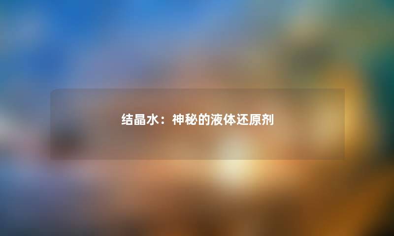 结晶水：神秘的液体还原剂
